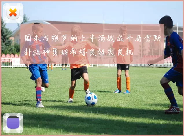 国米与维罗纳上半场战成平局索默扑救神勇姆希塔良错失良机