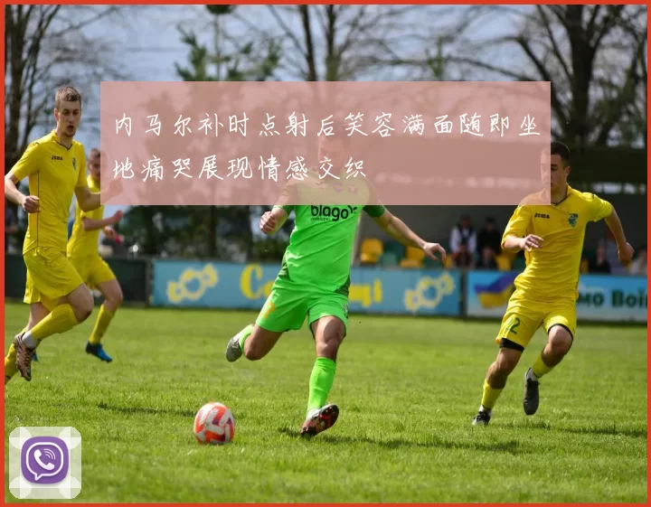 内马尔补时点射后笑容满面随即坐地痛哭展现情感交织