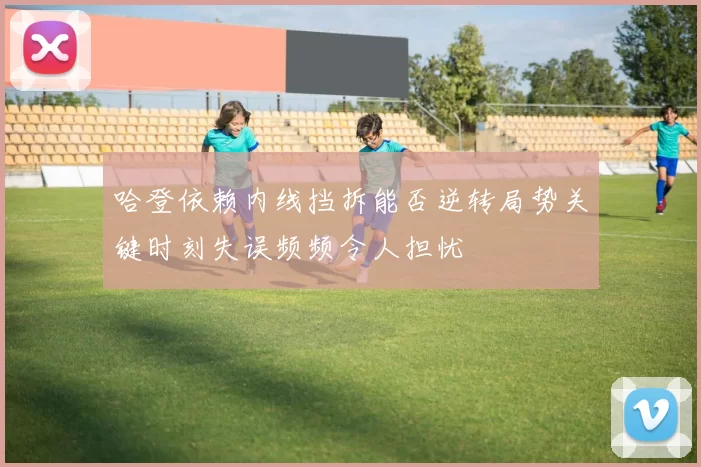 哈登依赖内线挡拆能否逆转局势关键时刻失误频频令人担忧