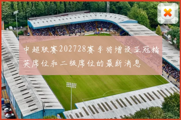 中超联赛202728赛季将增设亚冠精英席位和二级席位的最新消息