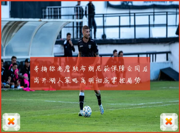 夸梅称老詹助布朗尼获保障合同后离开湖人策略高明彻底掌控局势