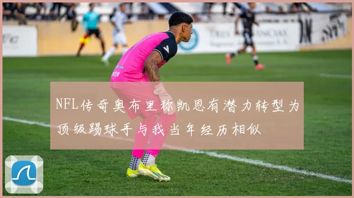NFL传奇奥布里称凯恩有潜力转型为顶级踢球手与我当年经历相似