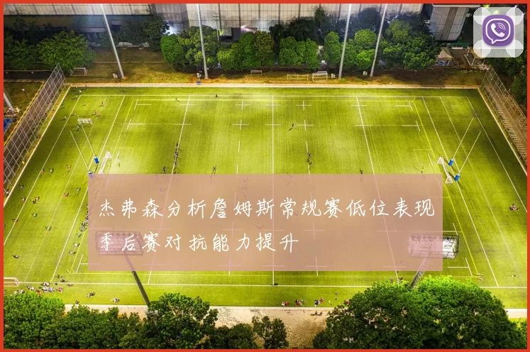 杰弗森分析詹姆斯常规赛低位表现季后赛对抗能力提升